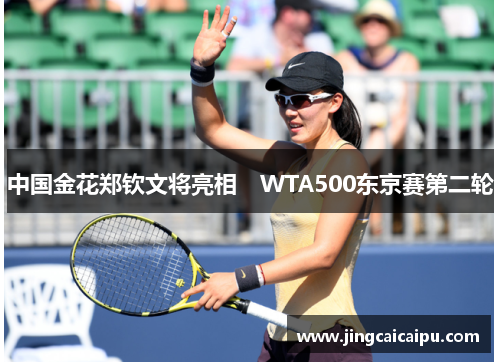 中国金花郑钦文将亮相　WTA500东京赛第二轮